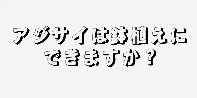アジサイは鉢植えにできますか？