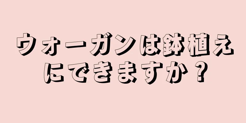 ウォーガンは鉢植えにできますか？