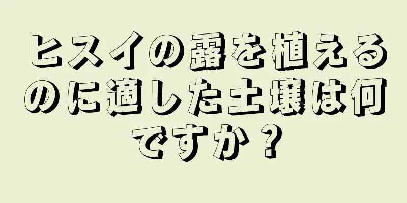 ヒスイの露を植えるのに適した土壌は何ですか？