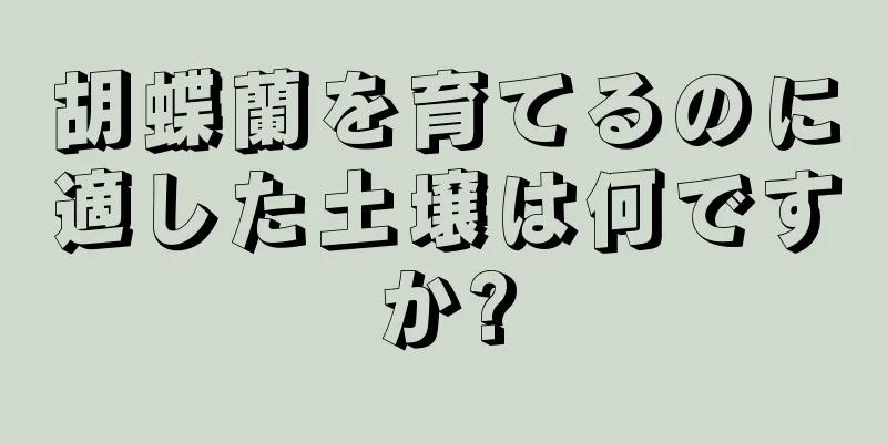 胡蝶蘭を育てるのに適した土壌は何ですか?