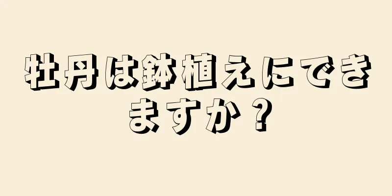 牡丹は鉢植えにできますか？
