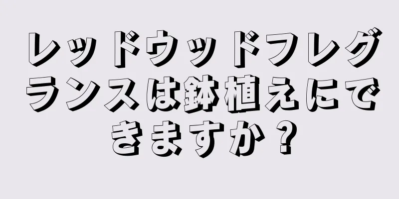 レッドウッドフレグランスは鉢植えにできますか？