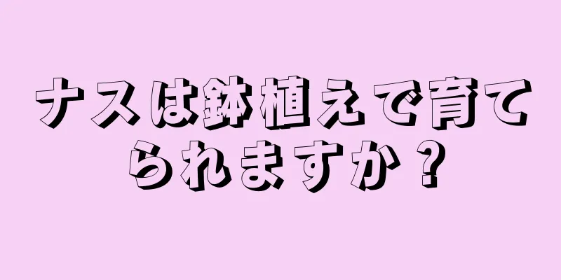 ナスは鉢植えで育てられますか？