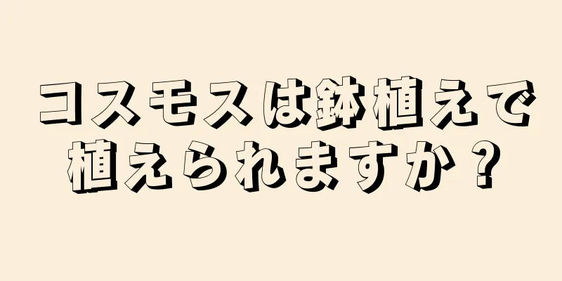コスモスは鉢植えで植えられますか？