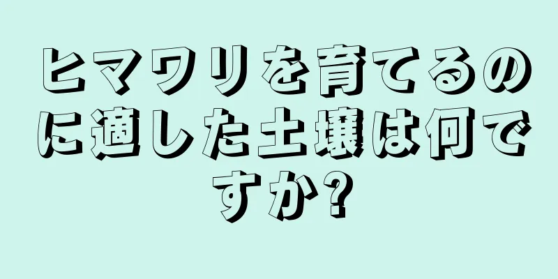 ヒマワリを育てるのに適した土壌は何ですか?
