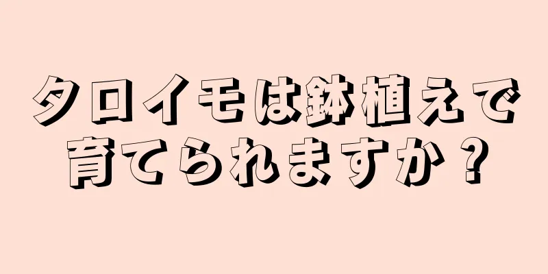 タロイモは鉢植えで育てられますか？