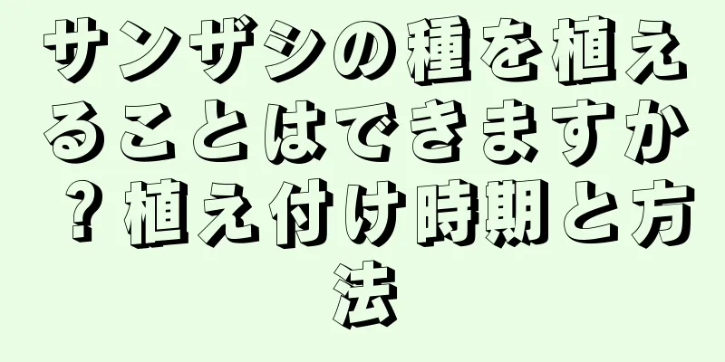 サンザシの種を植えることはできますか？植え付け時期と方法