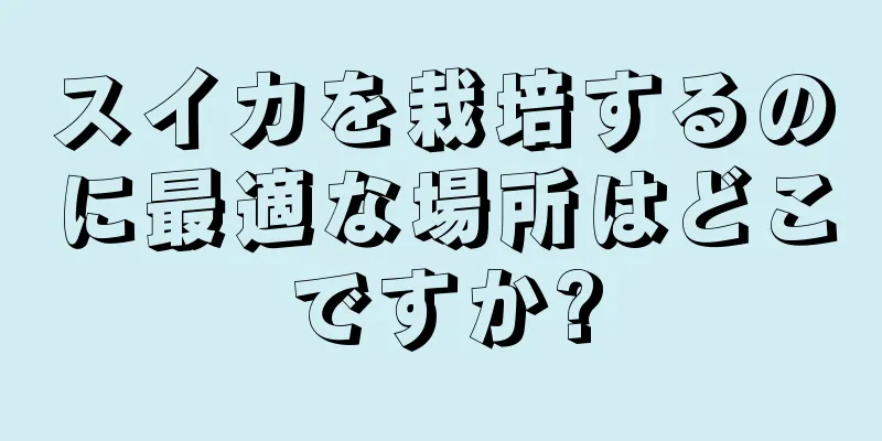 スイカを栽培するのに最適な場所はどこですか?