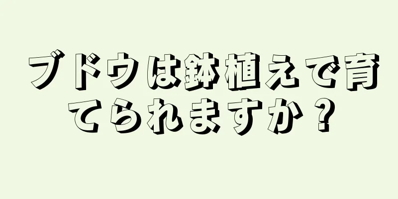 ブドウは鉢植えで育てられますか？