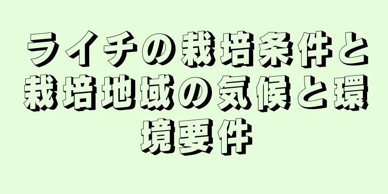ライチの栽培条件と栽培地域の気候と環境要件