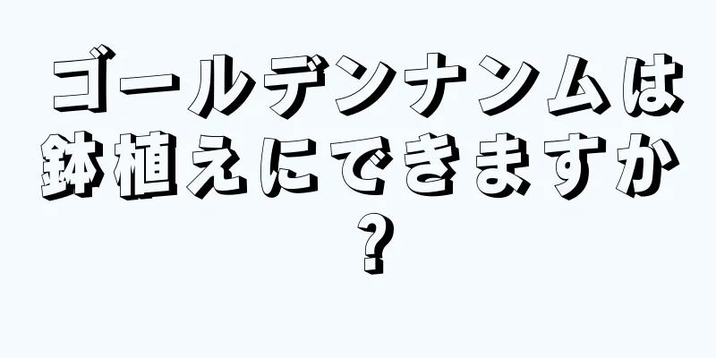 ゴールデンナンムは鉢植えにできますか？