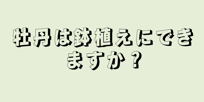 牡丹は鉢植えにできますか？