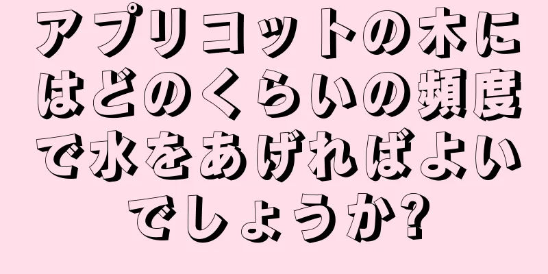 アプリコットの木にはどのくらいの頻度で水をあげればよいでしょうか?