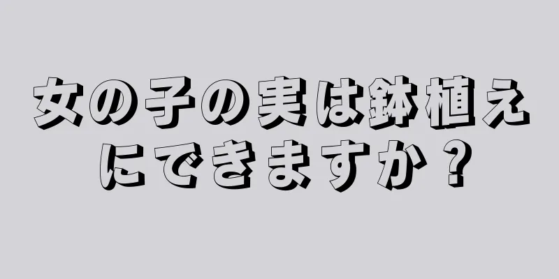 女の子の実は鉢植えにできますか？