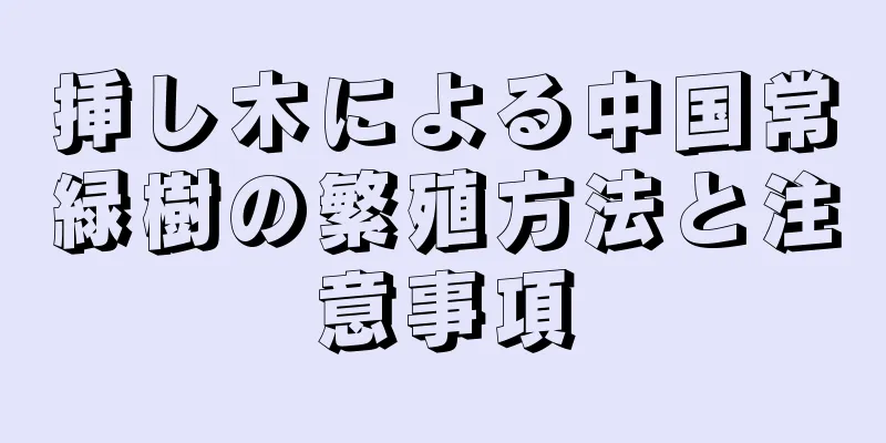 挿し木による中国常緑樹の繁殖方法と注意事項