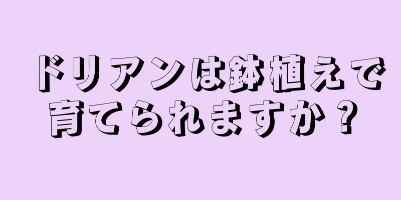 ドリアンは鉢植えで育てられますか？