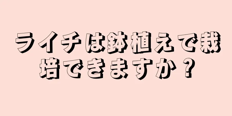 ライチは鉢植えで栽培できますか？