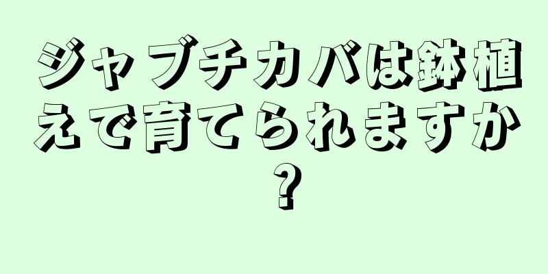 ジャブチカバは鉢植えで育てられますか？