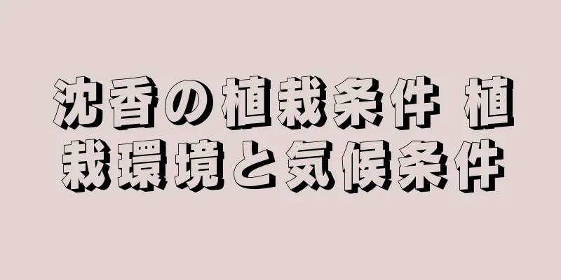 沈香の植栽条件 植栽環境と気候条件