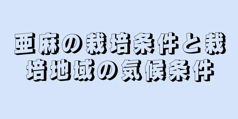 亜麻の栽培条件と栽培地域の気候条件