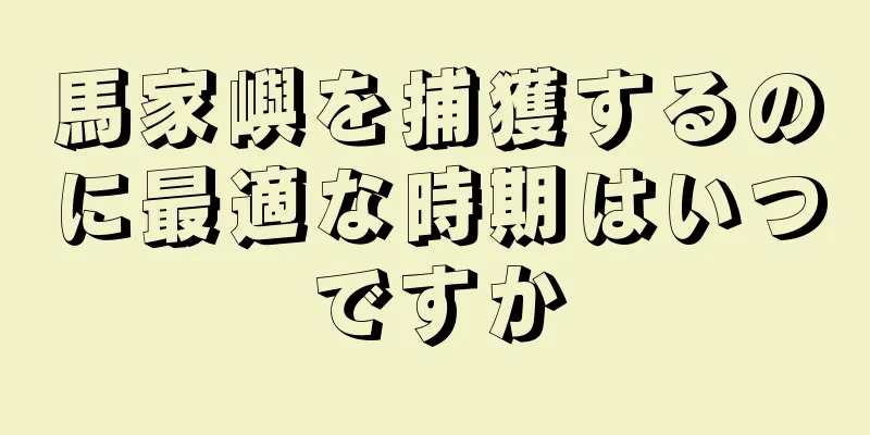 馬家嶼を捕獲するのに最適な時期はいつですか
