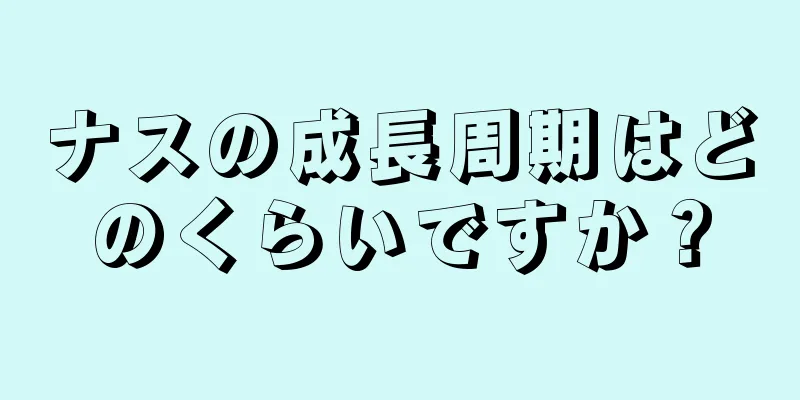 ナスの成長周期はどのくらいですか？