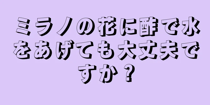 ミラノの花に酢で水をあげても大丈夫ですか？