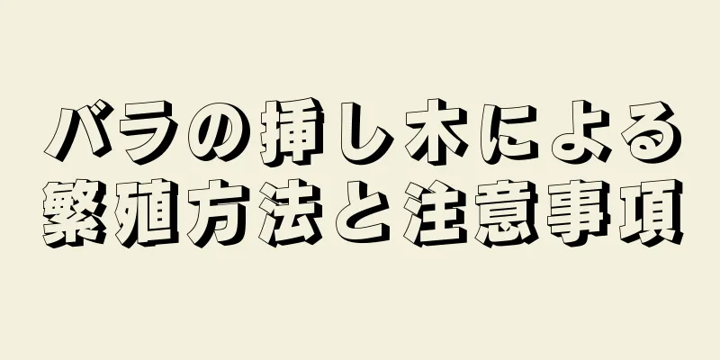 バラの挿し木による繁殖方法と注意事項