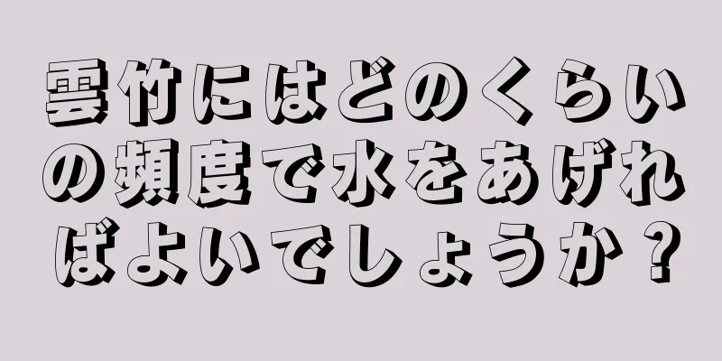 雲竹にはどのくらいの頻度で水をあげればよいでしょうか？