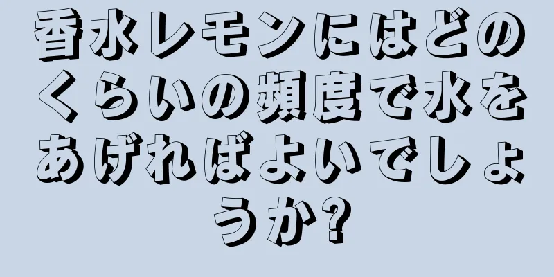 香水レモンにはどのくらいの頻度で水をあげればよいでしょうか?