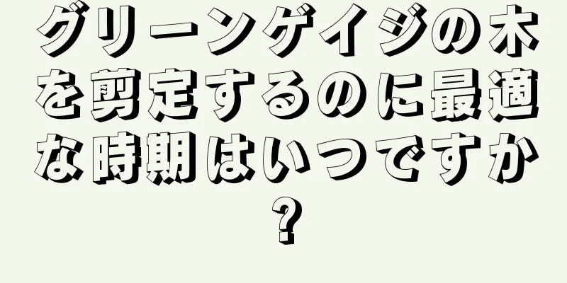 グリーンゲイジの木を剪定するのに最適な時期はいつですか?