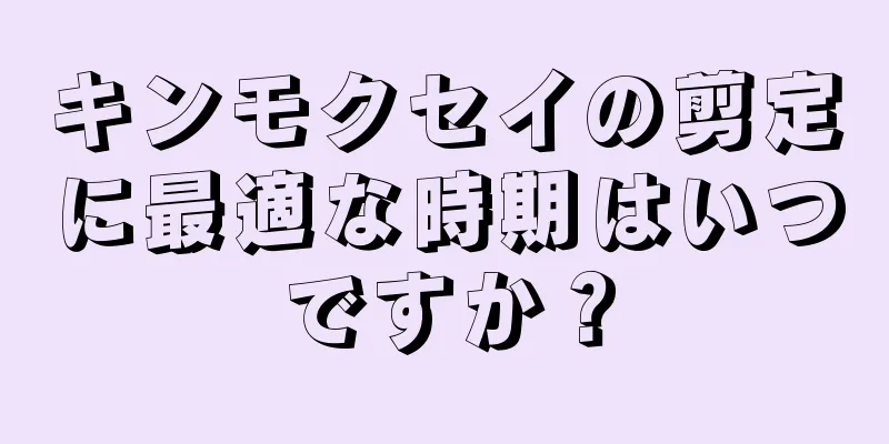キンモクセイの剪定に最適な時期はいつですか？