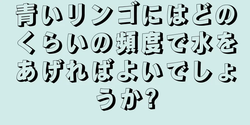青いリンゴにはどのくらいの頻度で水をあげればよいでしょうか?