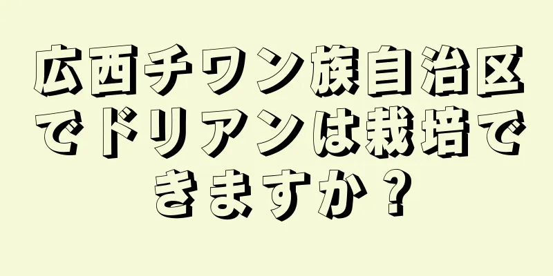 広西チワン族自治区でドリアンは栽培できますか？