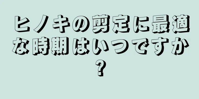 ヒノキの剪定に最適な時期はいつですか?