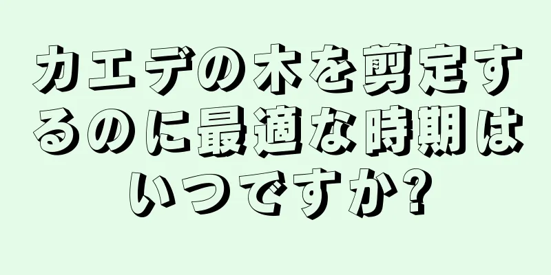 カエデの木を剪定するのに最適な時期はいつですか?