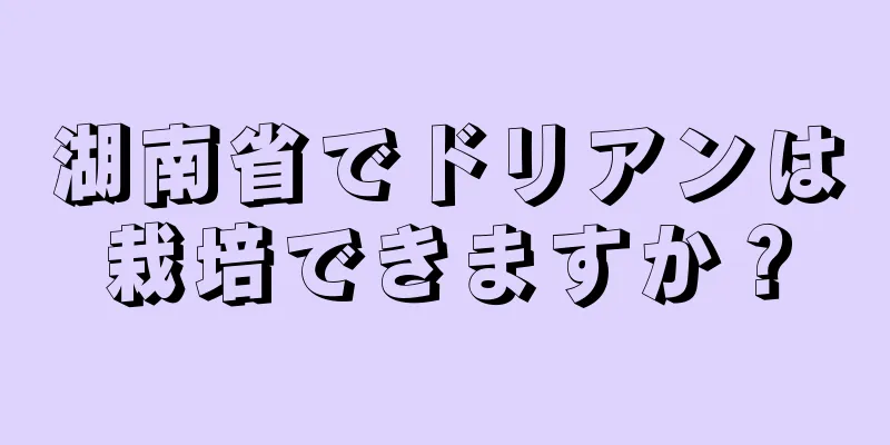 湖南省でドリアンは栽培できますか？