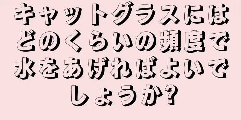 キャットグラスにはどのくらいの頻度で水をあげればよいでしょうか?