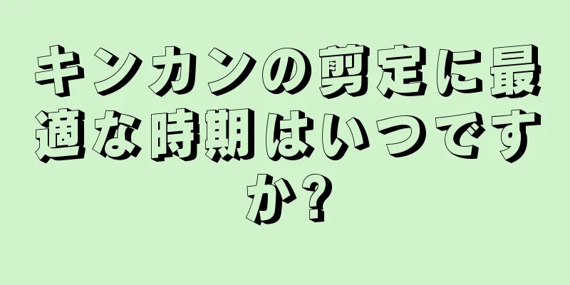 キンカンの剪定に最適な時期はいつですか?