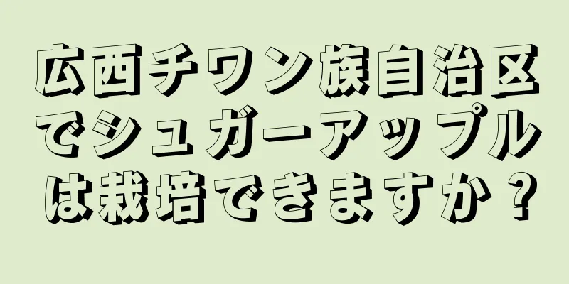 広西チワン族自治区でシュガーアップルは栽培できますか？