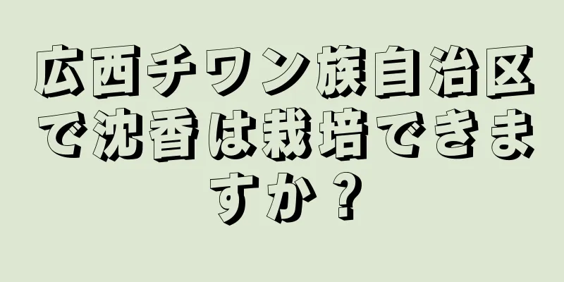 広西チワン族自治区で沈香は栽培できますか？