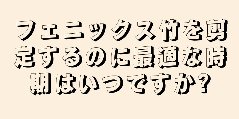 フェニックス竹を剪定するのに最適な時期はいつですか?