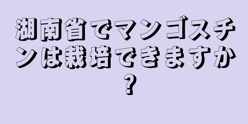 湖南省でマンゴスチンは栽培できますか？
