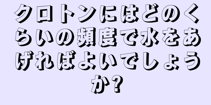 クロトンにはどのくらいの頻度で水をあげればよいでしょうか?