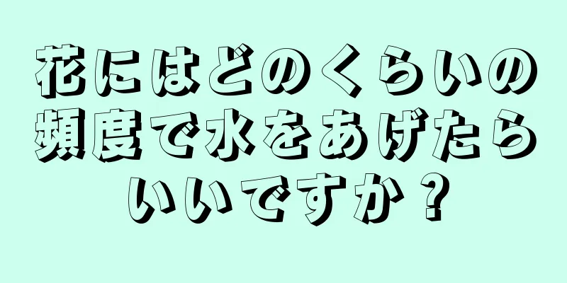 花にはどのくらいの頻度で水をあげたらいいですか？