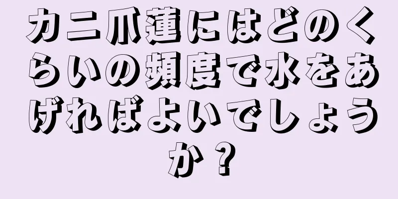 カニ爪蓮にはどのくらいの頻度で水をあげればよいでしょうか？