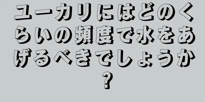 ユーカリにはどのくらいの頻度で水をあげるべきでしょうか？