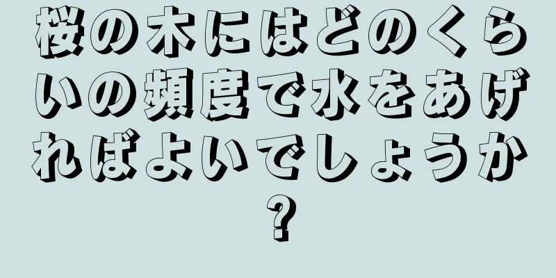 桜の木にはどのくらいの頻度で水をあげればよいでしょうか?