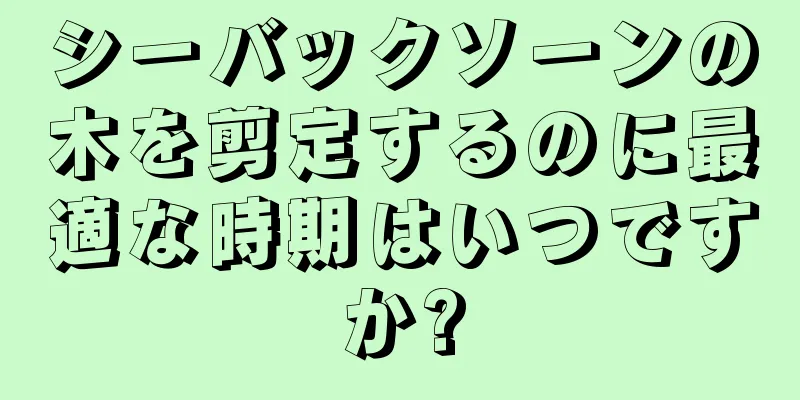 シーバックソーンの木を剪定するのに最適な時期はいつですか?