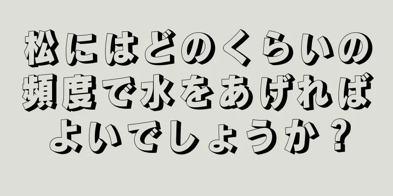 松にはどのくらいの頻度で水をあげればよいでしょうか？